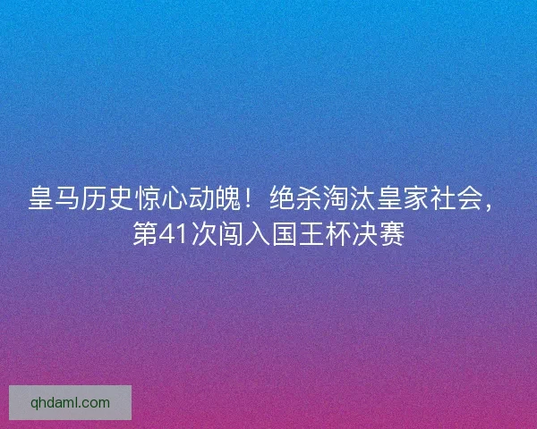 皇马历史惊心动魄！绝杀淘汰皇家社会，第41次闯入国王杯决赛