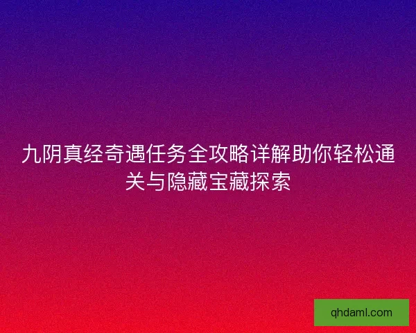 九阴真经奇遇任务全攻略详解助你轻松通关与隐藏宝藏探索