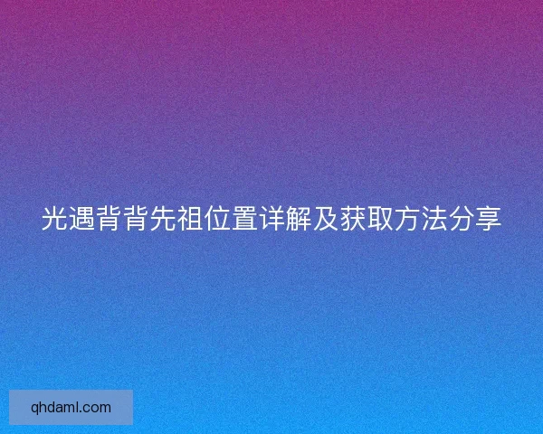 光遇背背先祖位置详解及获取方法分享