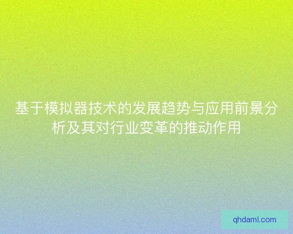 基于模拟器技术的发展趋势与应用前景分析及其对行业变革的推动作用