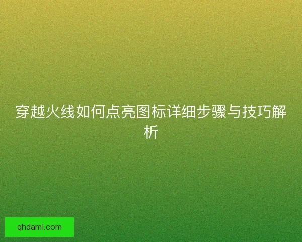 穿越火线如何点亮图标详细步骤与技巧解析