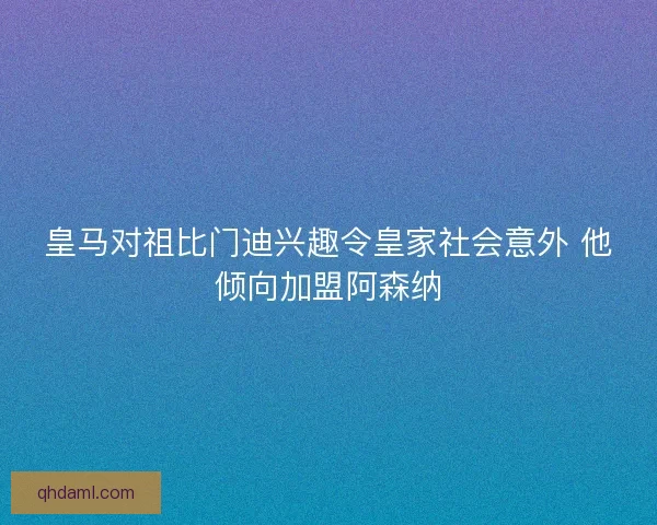 皇马对祖比门迪兴趣令皇家社会意外 他倾向加盟阿森纳