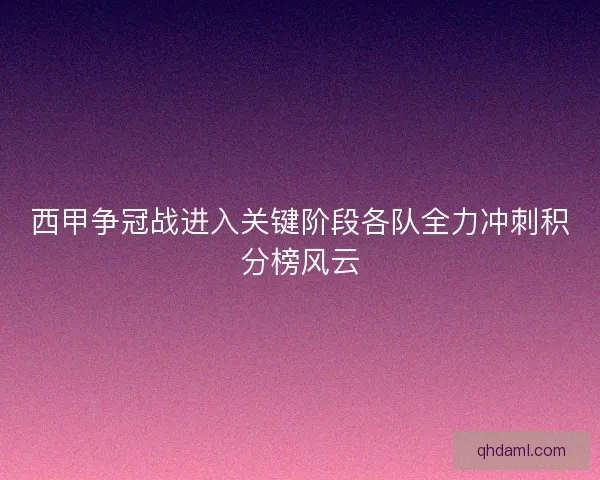 西甲争冠战进入关键阶段各队全力冲刺积分榜风云