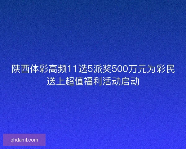 陕西体彩高频11选5派奖500万元为彩民送上超值福利活动启动