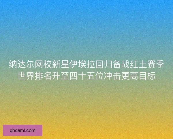 纳达尔网校新星伊埃拉回归备战红土赛季世界排名升至四十五位冲击更高目标