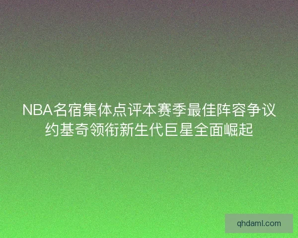 NBA名宿集体点评本赛季最佳阵容争议约基奇领衔新生代巨星全面崛起