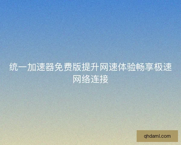 统一加速器免费版提升网速体验畅享极速网络连接