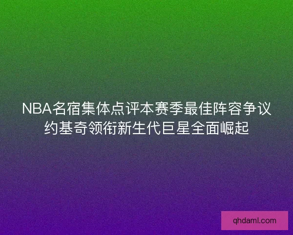 NBA名宿集体点评本赛季最佳阵容争议约基奇领衔新生代巨星全面崛起