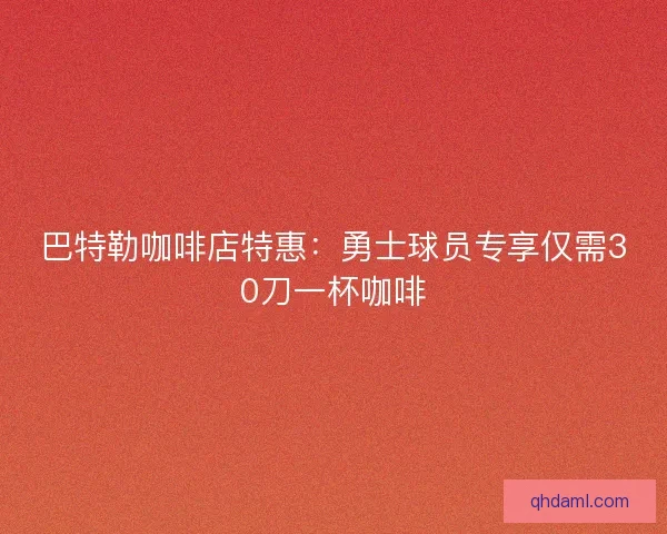 巴特勒咖啡店特惠：勇士球员专享仅需30刀一杯咖啡