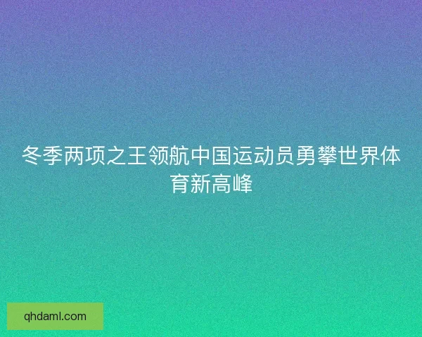冬季两项之王领航中国运动员勇攀世界体育新高峰