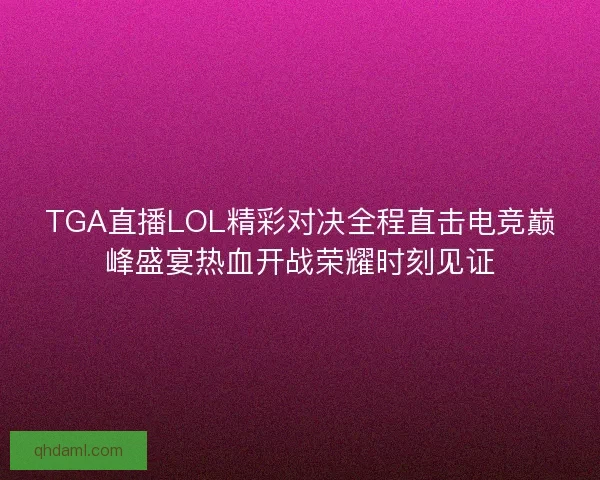 TGA直播LOL精彩对决全程直击电竞巅峰盛宴热血开战荣耀时刻见证